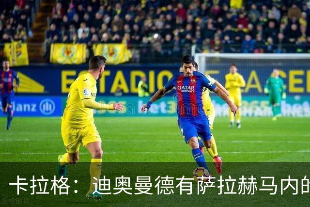 卡拉格：迪奥曼德有萨拉赫马内的特质 值不值1亿？反正不是我的钱